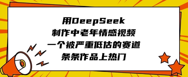 用DeepSeek制作中老年情感视频，一个被严重低估的赛道，条条作品上热门-新手副业项目