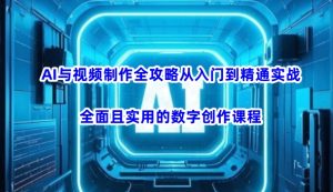 AI与视频制作全攻略从入门到精通实战，全面且实用的数字创作课程-新手副业项目