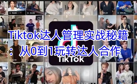 Tiktok达人管理实战秘籍：从0到1玩转达人合作-新手副业项目
