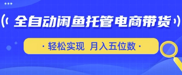 全自动闲鱼托管式电商带货,只需一部安卓手机和一个闲鱼号,轻松实现月入五位数【揭秘】