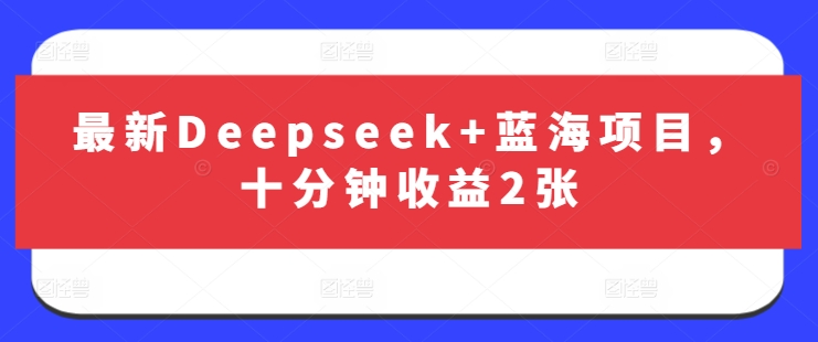最新Deepseek+蓝海项目，十分钟收益2张-新手副业项目
