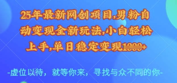 25年最新网创项目，男粉自动变现全新玩法，小白轻松上手，单日稳定变现多张【揭秘】-新手副业项目
