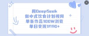 用DeepSeek做中式饮食计划视频，单条作品100W浏览，单日变现多张-新手副业项目