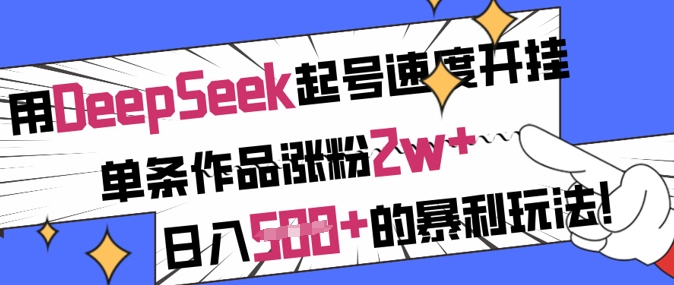 用DeepSeek起号速度开挂，单条作品涨粉2w+，日入5张+的暴利玩法-新手副业项目