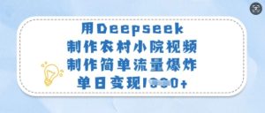 用Deepseek制作农村小院视频，制作简单流量爆炸，单日变现多张-新手副业项目