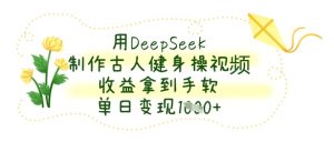 用DeepSeek制作古人健身操视频，收益拿到手软，单日变现数张-新手副业项目