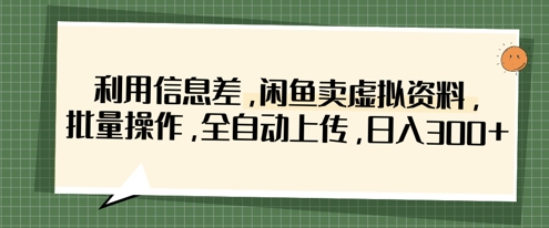 利用信息差，闲鱼卖虚拟资料，批量操作，全自动上传，日入3张-新手副业项目
