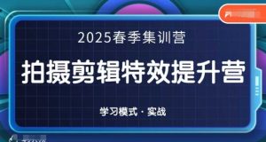 2025春季拍剪全能集训营，拍摄剪辑特效提升营-新手副业项目