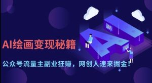 AI绘画变现秘籍：公众号流量主副业狂挣，网创人速来掘金【揭秘】-新手副业项目