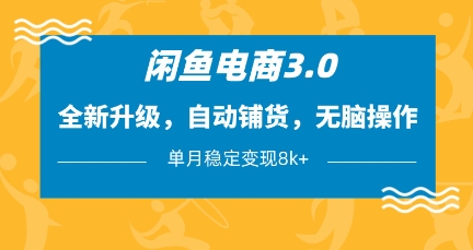 闲鱼电商3.0，全新升级，自动铺货，无脑操作，单月稳定变现8k+【揭秘】-新手副业项目