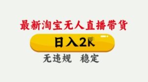 4月最新淘宝无人直播带货，日入数张，不违规不封号，独家技术，操作简单【揭秘】-新手副业项目