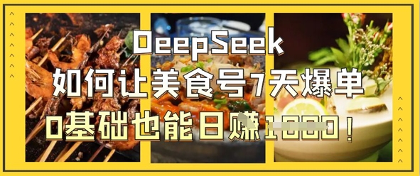 DeepSeek如何让美食号7天爆单，0基础也能日入1k-新手副业项目