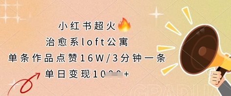 小红书超火的治愈系loft公寓，单条作品点赞16W，3分钟一条，单日变现数张-新手副业项目