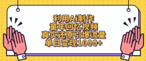 利用Ai制作童年回忆视频，真实还原引爆流量，单日变现数张-新手副业项目