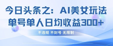 今日头条之AI美女玩法单号单人日均收益3张+，不违规 不封号 无限制-新手副业项目