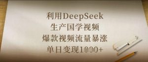 利用DeepSeek生产国学视频，爆款视频流量暴涨，单日变现数张-新手副业项目