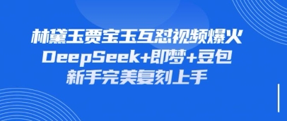 持续爆火的林黛玉贾宝玉互怼视频，比爽文还好看，利用DeepSeek+即梦+豆包就可以完美复刻-新手副业项目