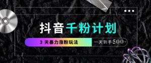 抖音千粉计划，最新玩法三天暴力涨千粉，一天到手5张-新手副业项目