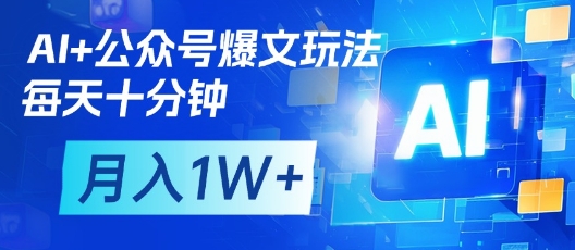 AI+公众号爆文玩法，每天十分钟，批量矩阵操作，月入1W+-新手副业项目
