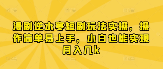 漫剧逆水寒短剧玩法实操，操作简单易上手，小白也能实现月入几k-新手副业项目