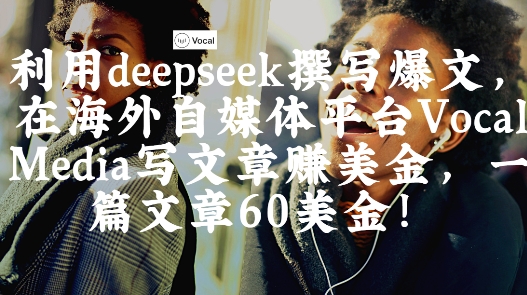 出海搞钱！利用deepseek撰写爆文，在海外自媒体平台Vocal Media写文章挣美金，一篇文章60刀-新手副业项目