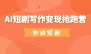 AI短剧写作变现抢跑营,门槛低,0基础,普通人做副业的绝佳机会-新手副业项目