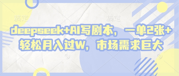 deepseek+AI写剧本，一单2张+ 轻松月入过W，市场需求巨大-新手副业项目
