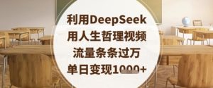利用DeepSeek用人生哲理视频，流量条条过万，单日变现数张-新手副业项目