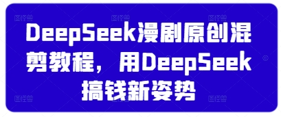 DeepSeek漫剧原创混剪教程，用DeepSeek搞钱新姿势-新手副业项目