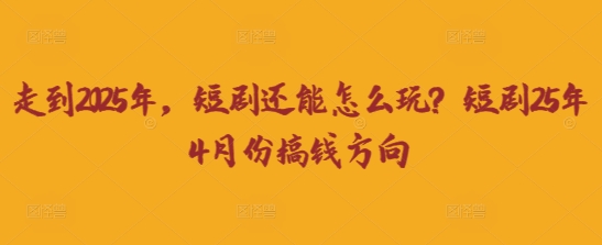 走到2025年，短剧还能怎么玩？短剧25年4月份搞钱方向-新手副业项目