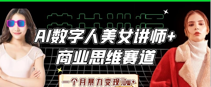 AI数字人美女讲师+商业思维赛道，一个月暴力变现过W+-新手副业项目