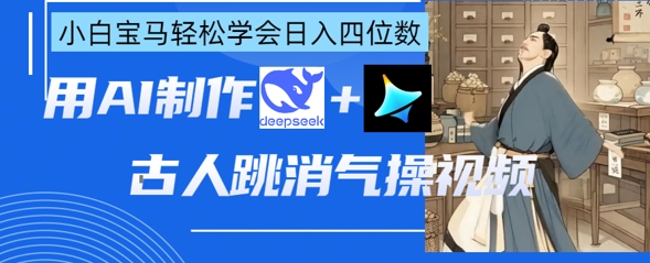 AI古人跳消气操视频制作，deepseek+即梦，小白宝马轻松学会日入四位数-新手副业项目