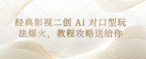 经典影视二创 Ai 对口型玩法爆火，教程攻略送给你-新手副业项目