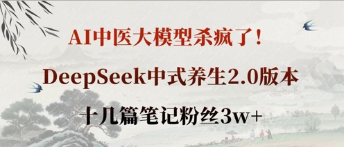 AI中医大模型杀疯了！DeepSeek中式养生2.0版本，十几篇笔记粉丝3w+-新手副业项目
