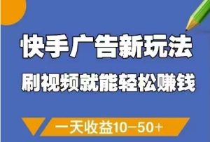 快手广告新玩法，刷视频就能轻松挣钱，一天收益10-50+-新手副业项目
