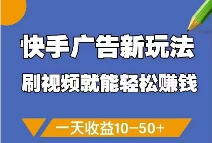 快手广告新玩法，刷视频就能轻松挣钱，一天收益10-50+-新手副业项目