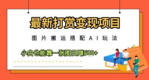 最新打赏变现项目,图片搬运搭配AI玩法,小白也能靠一张图日入5张-新手副业项目