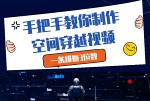 手把手教你制作空间穿越视频，一条爆挣3位数-新手副业项目