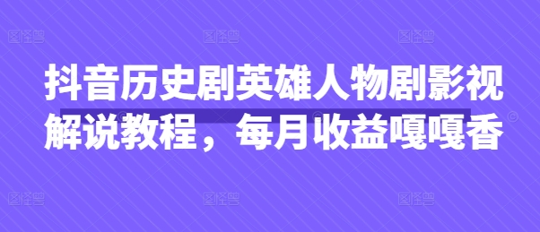 抖音历史剧英雄人物剧影视解说教程，每月收益嘎嘎香-新手副业项目