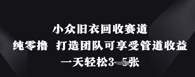 小众旧衣回收赛道，纯零撸 打造团队可享受管道收益，一天轻松3张-新手副业项目