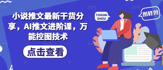 小说推文最新干货分享，AI推文进阶课，万能控图技术-新手副业项目