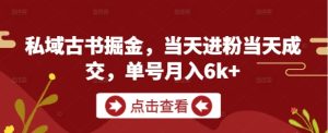 私域古书掘金，当天进粉当天成交，单号月入6k+-新手副业项目
