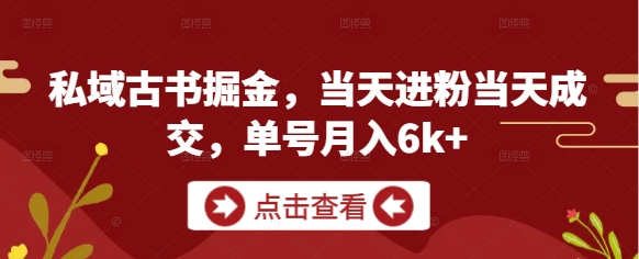 私域古书掘金，当天进粉当天成交，单号月入6k+-新手副业项目