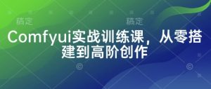 Comfyui实战训练课，从零搭建到高阶创作-新手副业项目