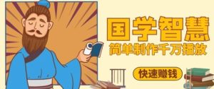 百万点赞！抖音视频号5分钟制作千万播放国学感悟视频，快速拿到结果-新手副业项目