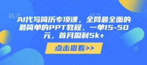 AI代写简历专项课，全网最全面的最简单的PPT教程，一单15-50元，首月盈利5k+-新手副业项目
