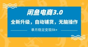 闲鱼电商3.0,全新升级,自动铺货,无脑操作,单月稳定变现8k+【揭秘】-新手副业项目