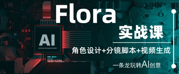 Flora实战课：角色设计+分镜脚本+视频生成，一条龙玩转AI创意-新手副业项目
