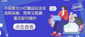 小说推文小红搬运玩法全流程实操，简单又粗暴，看完即可操作-新手副业项目