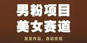 男粉项目美女赛道,发发作品,轻松获流自动变现-新手副业项目